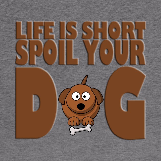 Life is Short Spoil Your Dog by likbatonboot